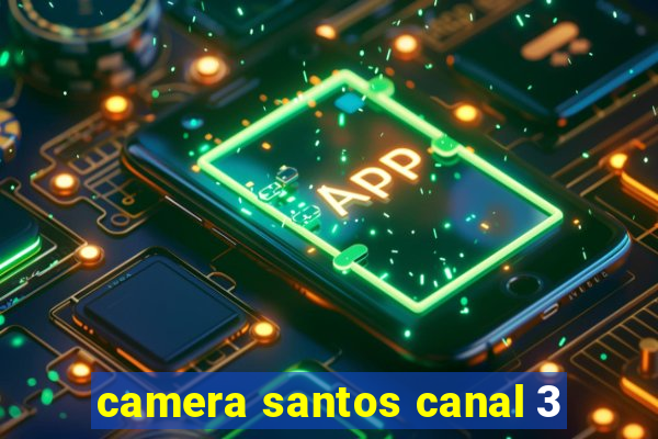 camera santos canal 3